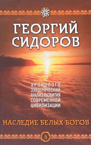 Nasledie belykh bogov. Kniga 5. Khronologo-ezotericheskij analiz razvitija sovremennoj tsivilizatsii