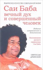 Саи Баба - вечный дух и совершенный человек. Воспоминания русского переводчика Саи Бабы