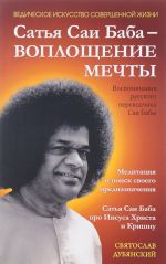 Satja Sai Baba - Voploschenie Mechty. Vospominanija russkogo perevodchika Sai Baby. Meditatsija i poisk svoego prednaznachenija. Satja Sai Baba pro Iisusa Khrista i Krishnu