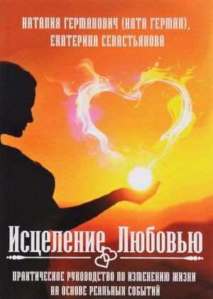 Исцеление Любовью. Практическое руководство по изменению жизни на основе реальных событий