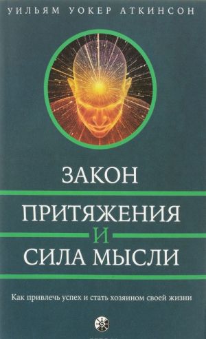 Zakon Pritjazhenija i sila mysli. Kak privlech uspekh i stat khozjainom svoej zhizni