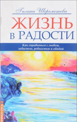 Zhizn v radosti. Kak spravitsja s gnevom, zavistju, revnostju i obidoj