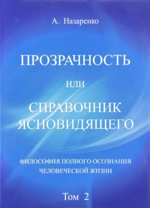 Prozrachnost ili spravochnik jasnovidjaschego. Tom 2. Filosofija polnogo osoznanija chelovecheskoj zhizni