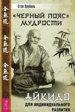 Mudrost ne-znanija. Ajkido - iskusstvo intuitivnykh reshenij. Chernyj pojas mudrosti. Ajkido dlja individualnogo razvitija (komplekt iz 2 knig)