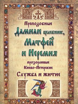 Prepodobnye Damian tselebnik, Matfej i Ieremija prozorlivye Kievo-Pecherskie. Sluzhba i zhitie