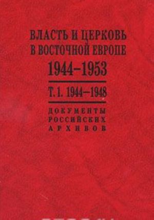 Власть и церковь в Восточной Европе. 1944-1953. Документы российских архивов. В 2 томах. Том 1. 1944-1948