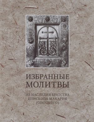 Избранные молитвы. Из наследия братства епископа Макария (Опоцкого)