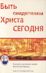 Byt svidetelem Khrista segodnja. Materialy Kongressa katolikov-mirjan Vostochnoj Evropy