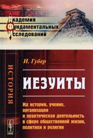 Иезуиты. Их история, учение, организация и практическая деятельность в сфере общественной жизни, политики и религии