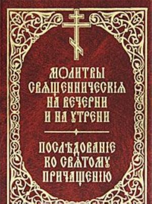 Молитвы священническия на вечерни и на утрени. Последование ко святому причащению