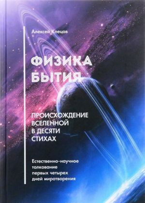 Fizika bytija. Proiskhozhdenie Vselennoj v desjati stikhakh. Estestvenno-nauchnoe tolkovanie pervykh chetyrekh dnej mirotvorenija