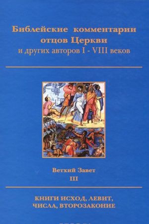 Biblejskie kommentarii ottsov Tserkvi i drugikh avtorov I-VIII vekov. Vetkhij zavet. Tom 3. Knigi Iskhod, Levit, Chisla, Vtorozakonie