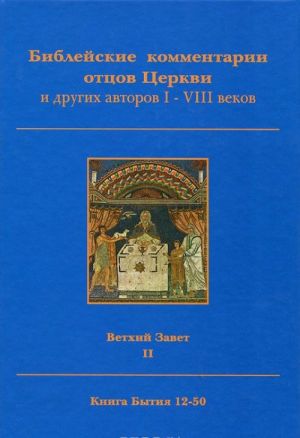 Biblejskie kommentarii ottsov Tserkvi i drugikh avtorov I-VIII vekov. Vetkhij Zavet. Tom II. Kniga Bytija 12-50