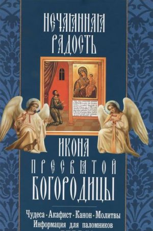 Икона Пресвятой Богородицы. Нечаянная Радость. Чудеса. Акафист. Канон. Молитвы. Информация для паломников