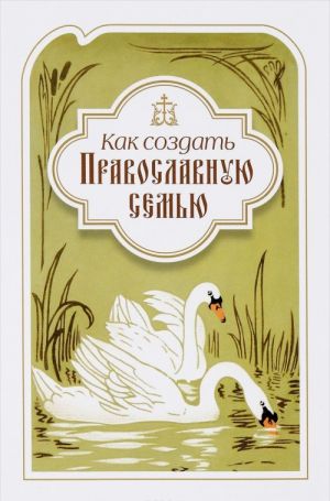 Как создать православную семью. По трудам святителя Филарета Московского христианам, живущим в миру