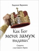 Как Бог меня замуж выдавал. Секреты счастливого брака