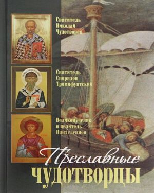 Preslavnye Chudotvortsy. Svjatitel Nikolaj chudotvorets. Velikomuchenik i tselitel Pantelejmon. Svjatitel Spiridon Trimifuntskij: Zhitie. Akafist. Chudesa