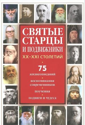 Svjatye startsy i podvizhniki XX-XXI stoletij. 75 zhizneopisanij, vospominanija sovremennikov, pouchenija, podvigi i chudesa, molitvy