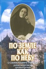 Po zemle, kak po nebu. O skhimonakhine Gavriile (Aleksandrovoj) - dukhovnoj docheri svjatogo pravednogo Aleksija (Mecheva)