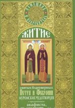 Житие святых благоверных Петра и Февронии Муромских чудотворцев с приложением акафиста, молитв и других необходимых сведений