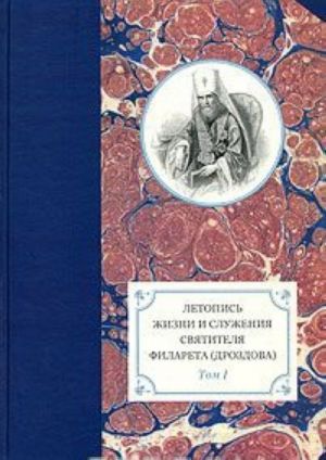 Летопись жизни и служения святителя Филарета (Дроздова). Том 1