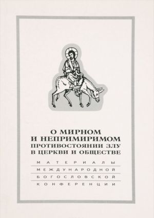 O mirnom i neprimirimom protivostojanii zlu v tserkvi i obschestve. Materialy Mezhdunarodnoj nauchno-bogoslovskoj konferentsii