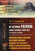 Iz istorii raskola pervoj poloviny XVIII veka (po neizdannym istochnikam). Posledstvija raskola russkoj tserkvi. Voprosy ob arkhieree, brake i perekreschivanii v obschinakh raskolnikov