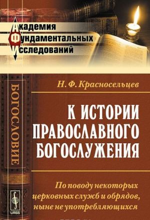 K istorii pravoslavnogo bogosluzhenija. Po povodu nekotorykh tserkovnykh sluzhb i obrjadov, nyne ne upotrebljajuschikhsja