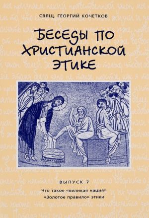 Besedy po khristianskoj etike. Vypusk 7. Chto takoe "velikaja natsija". "Zolotoe pravilo" etiki