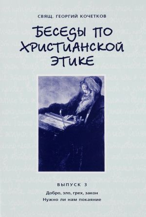 Besedy po khristianskoj etike. Vypusk 3. Dobro, zlo, grekh, zakon. Nuzhno li nam pokajanie