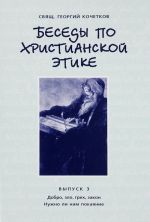 Besedy po khristianskoj etike. Vypusk 3. Dobro, zlo, grekh, zakon. Nuzhno li nam pokajanie