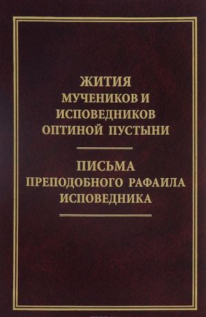 Zhitija muchenikov i ispovednikov Optinoj pustyni. Pisma prepodobnogo Rafaila ispovednika