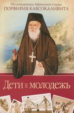 Дети и молодежь. По сочинениям Афонского старца Порфирия Кавсокаливита