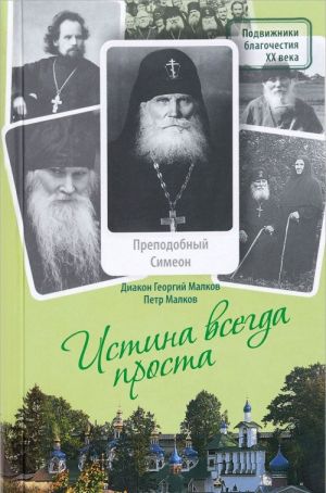 Istina vsegda prosta... Zhizneopisanie i pouchenija prepodobnogo Simeona Pskovo-Pecherskogo (1869-1960)