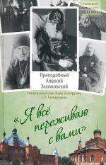 Ja vse perezhivaju s vami. Zhitie i pouchenija prepodobnogo startsa Aleksija Zosimovskogo