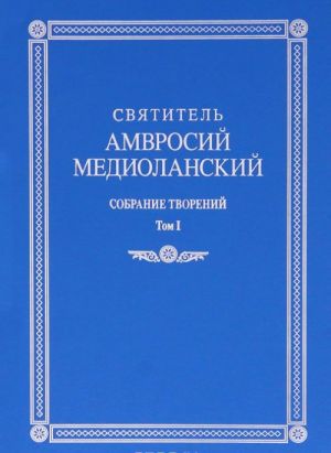 Святитель Амвросий Медиоланский. Собрание творений. Том 1