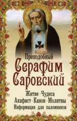 Prepodobnyj Serafim Sarovskij. Zhitie, chudesa, akafist, kanon, molitvy, informatsija dlja palomnikov