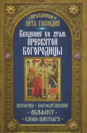 Vvedenie vo Khram Presvjatoj Bogoroditsy. Istorija. Bogosluzhenie. Akafist. Slovo pastyrja