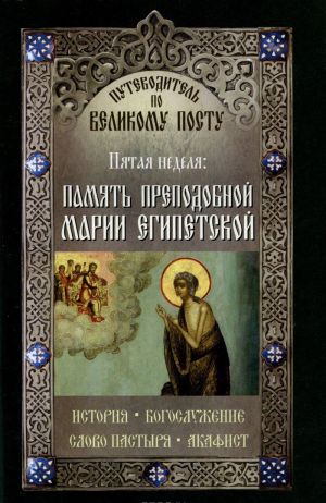 Путеводитель по Великому посту. Пятая неделя. Память преподобной Марии Египетской