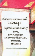 Objasnitelnyj slovar tserkovnoslavjanskikh slov, vstrechajuschikhsja v Svjatom Evangelii, Chasoslove, Psaltiri