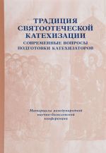 Traditsija svjatootecheskoj katekhizatsii. Sovremennye voprosy podgotovki katekhizatorov. Materialy Mezhdunarodnoj nauchno-bogoslovskoj konferentsii