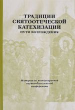 Традиции святоотеческой катехизации. Пути возрождения. Материалы Международной богословско-практической конференции (Москва, 17-19 мая 2007 г.)