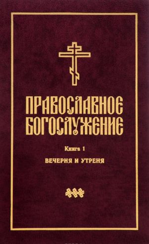 Pravoslavnoe bogosluzhenie. Kniga 1. Vechernja i utrenja. S prilozheniem tserkovnoslavjanskikh tekstov