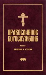 Pravoslavnoe bogosluzhenie. Kniga 1. Vechernja i utrenja. S prilozheniem tserkovnoslavjanskikh tekstov