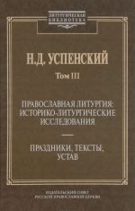 Pravoslavnaja liturgija. Istoriko-liturgicheskie issledovanija. Prazdniki, teksty, ustav. Tom 3