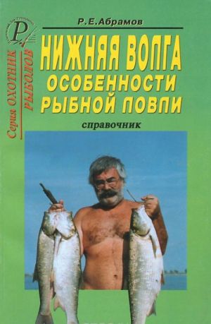 Нижняя Волга. Особенности рыбной ловли. Справочник