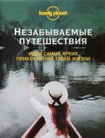 Незабываемые путешествия. Идеи самых ярких приключений твоей жизни