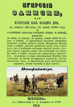 Егерские записки, или начертание, как находить дичь, в каких местах, в какое время года и различные способы стрелять птиц и зверей...