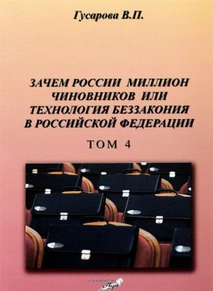 Zachem Rossii million chinovnikov ili tekhnologija bezzakonija v RF. Tom 4