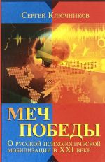 Mech pobedy. O russkoj psikhologicheskoj mobilizatsii v XXI veke. Megatrendy i buduschee Rossii. Vospitanie patriotizma. Informatsionnye vojny. Psikhotekhniki "mjagkoj sily"